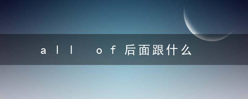 all of后面跟什么，of all前面用什么